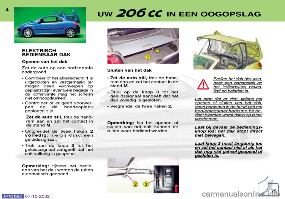 Peugeot 206 CC 2002.5  Handleiding (in Dutch) ELEKTRISCH BEDIENBAAR DAK Openen van het dak 
Zet de auto op een horizontale ondergrond. ¥Controleer of het afdekscherm  1is
uitgetrokken en vastgemaakt (er mogen geen voorwerpen opgeplaatst zijn; ev