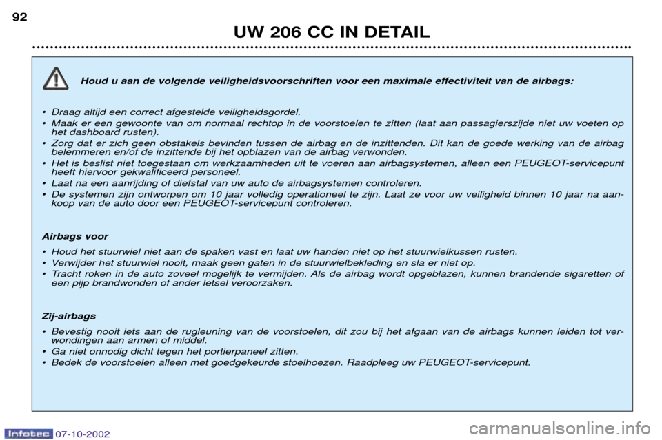 Peugeot 206 CC 2002.5  Handleiding (in Dutch) UW 206 CC IN DETAIL
92
Houd u aan de volgende veiligheidsvoorschriften voor een maximale effectiviteit van de airbags:
¥ Draag altijd een correct afgestelde veiligheidsgordel. 
¥ Maak er een gewoont