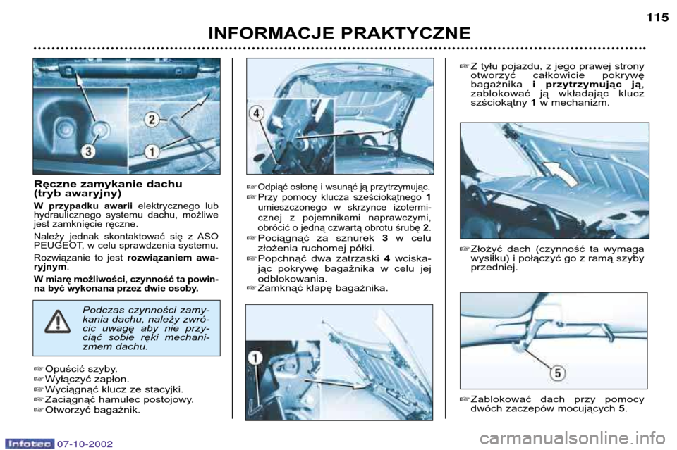 Peugeot 206 CC 2002.5  Instrukcja Obsługi (in Polish) Ręczne zamykanie dachu  
(tryb awaryjny)
W  przypadku  awariielektrycznego  lub
hydraulicznego  systemu  dachu,  możliwe
jest zamknięcie ręczne. 
Należy  jednak  skontaktować  się  z  ASO 
PEUG