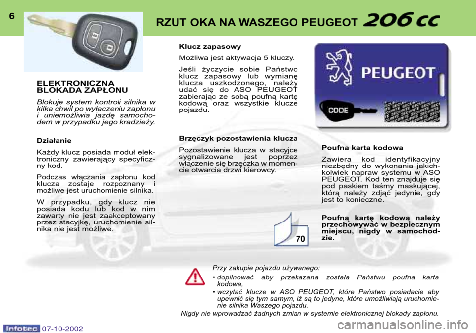 Peugeot 206 CC 2002.5  Instrukcja Obsługi (in Polish) ELEKTRONICZNA 
BLOKADA ZAPŁONU 
Blokuje  system  kontroli  silnika  w 
kilka chwil po wyłaczeniu zapłonu
i  uniemożliwia  jazdę  samocho-
dem w przypadku jego kradzieży. Działanie 
Każdy klucz