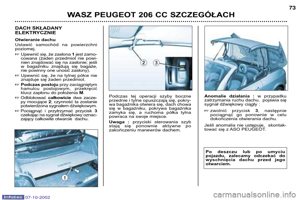 Peugeot 206 CC 2002.5  Instrukcja Obsługi (in Polish) WASZ PEUGEOT 206 CC SZCZEGÓŁACH73
DACH SKŁADANY 
ELEKTRYCZNIE 
Otwieranie dachu 
Ustawić  samochód  na  powierzchni poziomej. 
Upewnić się, że zasłona  1 jest zamo-
cowana  (żaden  przedmio