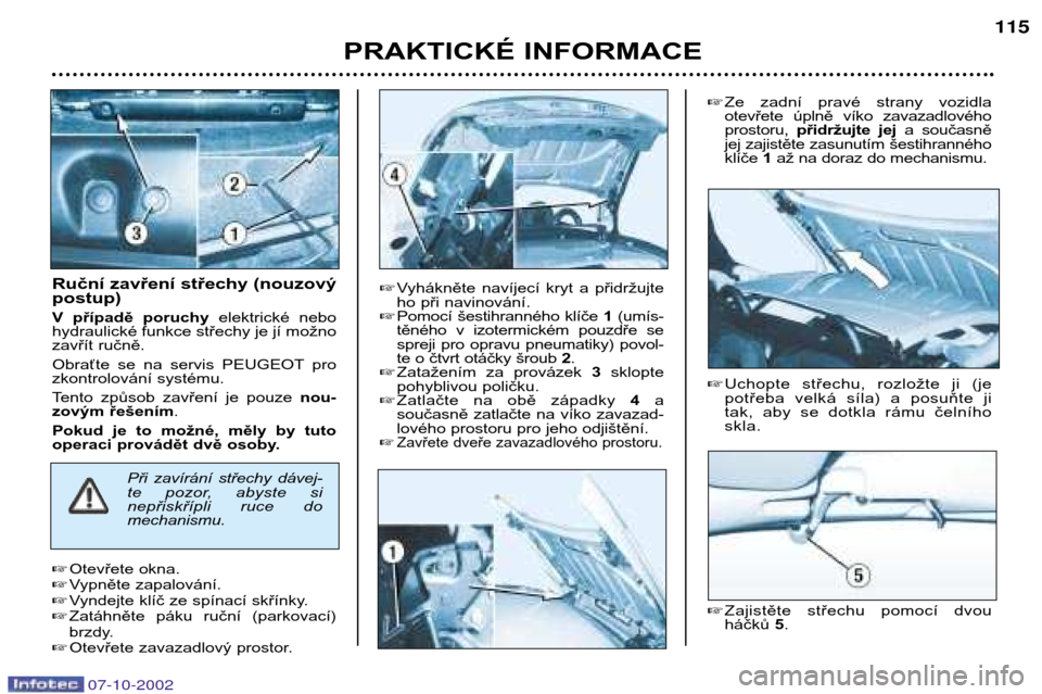 Peugeot 206 CC 2002.5  Návod k obsluze (in Czech) Ruční zavření střechy (nouzový postup) 
V  případě  poruchyelektrické  nebo
hydraulické funkce střechy je jí možno 
zavřít ručně. 
Obraťte  se  na  servis  PEUGEOT pro 
zkontrolová