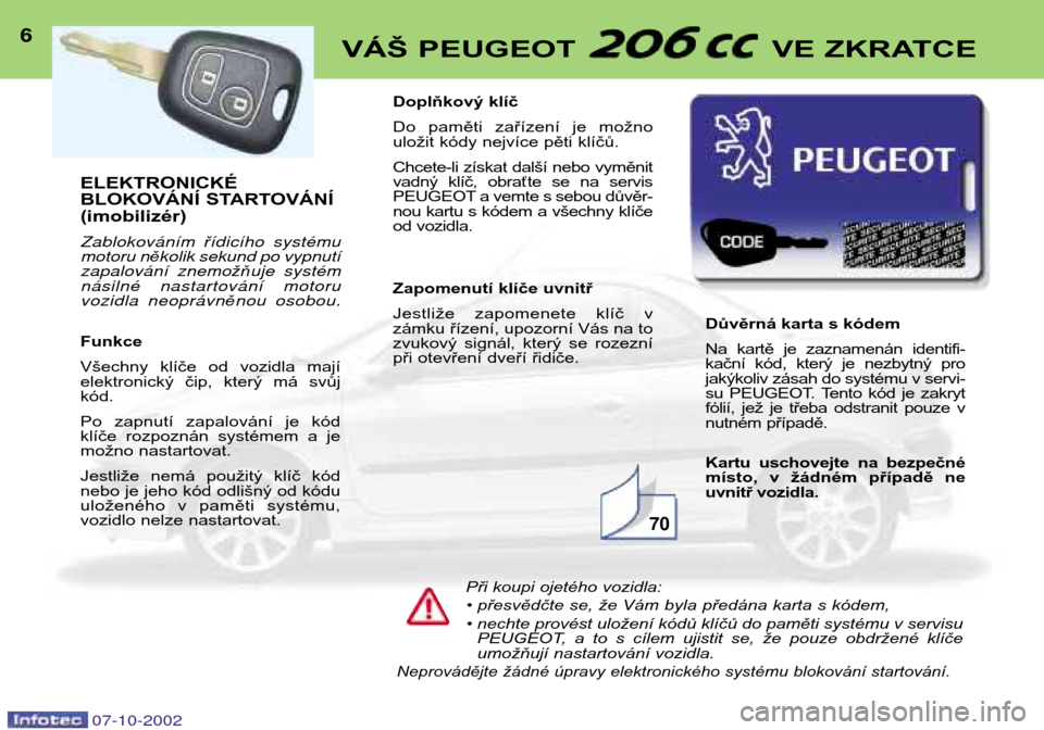 Peugeot 206 CC 2002.5  Návod k obsluze (in Czech) ELEKTRONICKÉ 
BLOKOVÁNÍ STARTOVÁNÍ(imobilizér) Zablokov‡n’m ř’dic’ho systŽmu
motoru n ěkolik sekund po vypnut’
zapalov‡n’ znemo žňuje systŽm
n‡silnŽ nastartov‡n’ motor