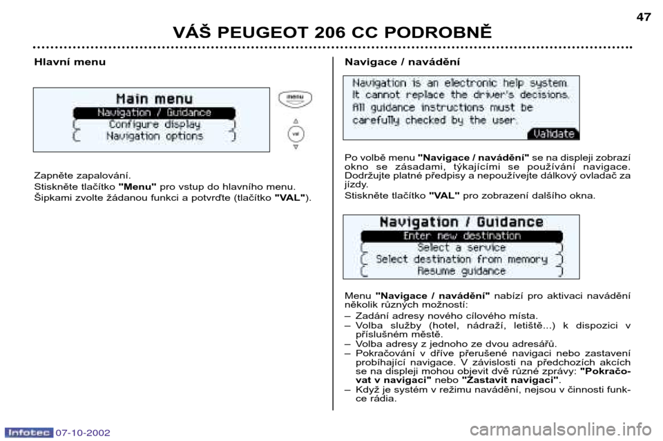 Peugeot 206 CC 2002.5  Návod k obsluze (in Czech) 07-10-2002
VÁŠ PEUGEOT 206 CC PODROBNĚ47
Hlavní menu 
Zapněte zapalování. 
Stiskněte tlačítko 
"Menu"pro vstup do hlavního menu.
Šipkami zvolte žádanou funkci a potvrďte (tlačítko  "V