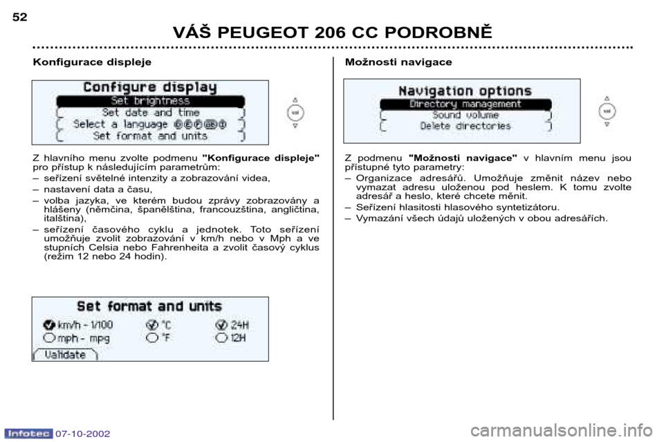 Peugeot 206 CC 2002.5  Návod k obsluze (in Czech) 07-10-2002
VÁŠ PEUGEOT 206 CC PODROBNĚ
52
Konfigurace displeje 
Z  hlavního  menu  zvolte  podmenu 
"Konfigurace  displeje"
pro přístup k následujícím parametrům: 
– seřízení světelné