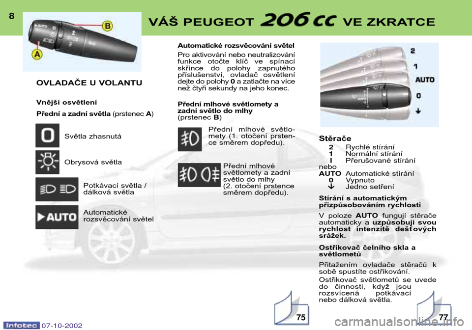 Peugeot 206 CC 2002.5  Návod k obsluze (in Czech) 8VÁŠ PEUGEOT  VE ZKRATCE
OVLADAČE U VOLANTU 
Vnější osvětlení 
Přední a zadní světla (prstenec A)
Světla zhasnutá 
Obrysová světla
Potkávací světla / 
dálková světla Automatické