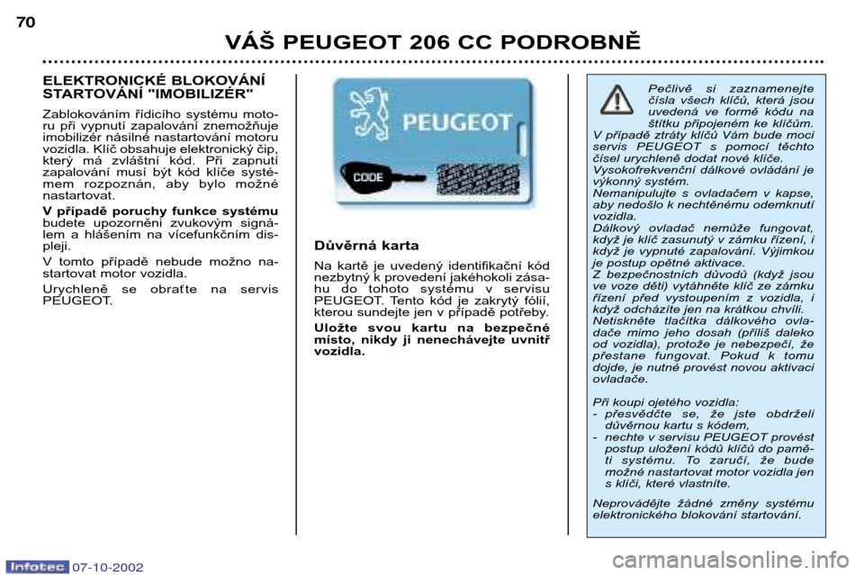Peugeot 206 CC 2002.5  Návod k obsluze (in Czech) 07-10-2002
VÁŠ PEUGEOT 206 CC PODROBNĚ
70
Pečlivě  si  zaznamenejte 
čísla  všech  klíčů,  která  jsou
uvedená  ve  formě  kódu  na
štítku  připojeném  ke  klíčům.
V  případě 