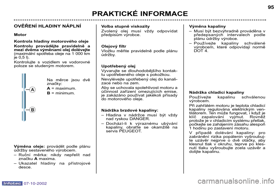 Peugeot 206 CC 2002.5  Návod k obsluze (in Czech) PRAKTICKÉ INFORMACE95
OVĚŘENÍ HLADINY NÁPLNÍ Motor 
Kontrola hladiny motorového oleje 
Kontrolu  provádějte  pravidelně  a mezi dvěma výměnami olej dolévejte
(maximální spotřeba oleje