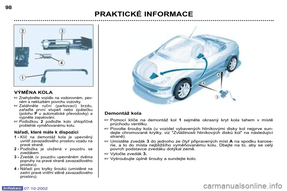Peugeot 206 CC 2002.5  Návod k obsluze (in Czech) PRAKTICKÉ INFORMACE
98
VÝMĚNA KOLA

Znehybněte  vozidlo  na  vodorovném,  pev- 
ném a nekluzkém povrchu vozovky.
 Zatáhněte  ruční  (parkovací)  brzdu,
zařaďte  první  stupeň  nebo  