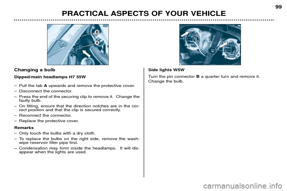 Peugeot 206 CC 2001.5  Owners Manual PRACTICAL ASPECTS OF YOUR VEHICLE99
Ð Pull the tab 
Aupwards and remove the protective cover.
Ð Disconnect the connector. 
Ð Press the end of the securing clip to remove it.  Change the faulty bulb