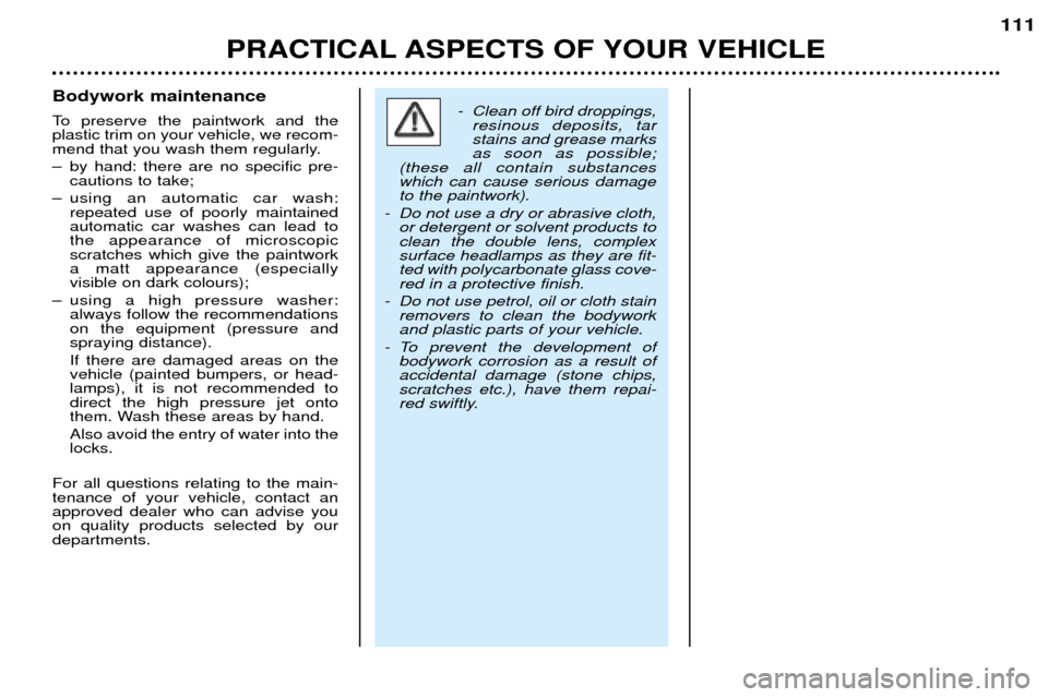 Peugeot 206 CC 2001.5 User Guide PRACTICAL ASPECTS OF YOUR VEHICLE111
Bodywork maintenance
To preserve the paintwork and the plastic trim on your vehicle, we recom-
mend that you wash them regularly.
Ð by hand: there are no specif Peugeot 206 CC 2001.5 User Guide PRACTICAL ASPECTS OF YOUR VEHICLE111
Bodywork maintenance
To preserve the paintwork and the plastic trim on your vehicle, we recom-
mend that you wash them regularly.
Ð by hand: there are no specif