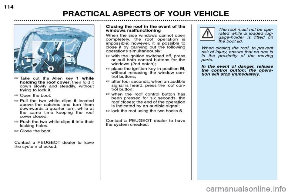 Peugeot 206 CC 2001.5  Owners Manual PRACTICAL ASPECTS OF YOUR VEHICLE
114

Take out the Allen key  1 while
holding the roof cover , then fold it
down slowly and steadily, without trying to lock it.
 Open the boot.
 Pull the two white