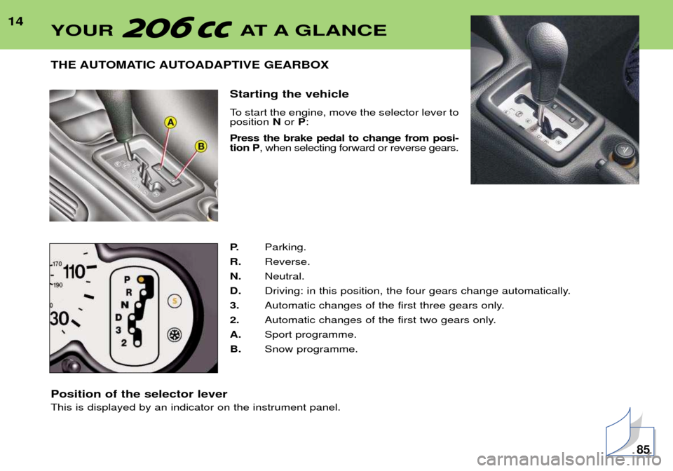 Peugeot 206 CC 2001.5  Owners Manual 14THE AUTOMATIC AUTOADAPTIVE GEARBOX Starting the vehicle 
To start the engine, move the selector lever to position N or  P: 
Press the brake pedal to change from posi-tion P , when selecting forward 