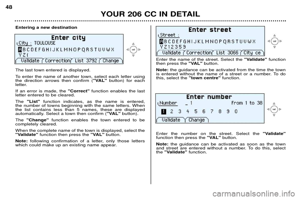 Peugeot 206 CC 2001.5  Owners Manual YOUR 206 CC IN DETAIL
48
Entering a new destination The last town entered is displayed. 
To enter the name of another town, select each letter using the direction arrows then confirm (
"VAL"button) fo