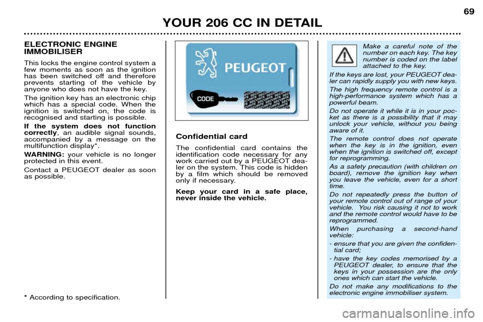 Peugeot 206 CC 2001.5 User Guide YOUR 206 CC IN DETAIL69
Make a careful note of the 
number on each key. The keynumber is coded on the label
attached to the key.
If the keys are lost, your PEUGEOT dea-ler can rapidly supply you with 