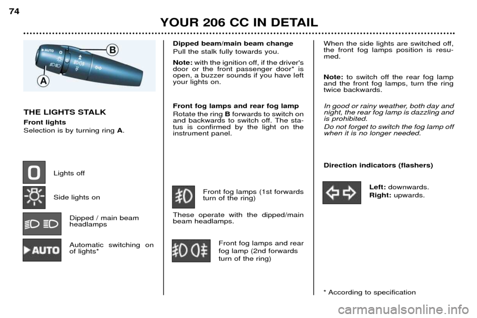 Peugeot 206 CC 2001.5  Owners Manual YOUR 206 CC IN DETAIL
74
Dipped beam/main beam change Pull the stalk fully towards you. Note: 
with the ignition off, if the drivers
door or the front passenger door* is open, a buzzer sounds if you 