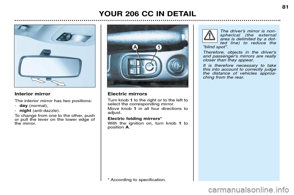 Peugeot 206 CC 2001.5  Owners Manual YOUR 206 CC IN DETAIL81
Interior mirror The interior mirror has two positions: -
day (normal), 
- night (anti-dazzle).
To change from one to the other, push or pull the lever on the lower edge of
the 