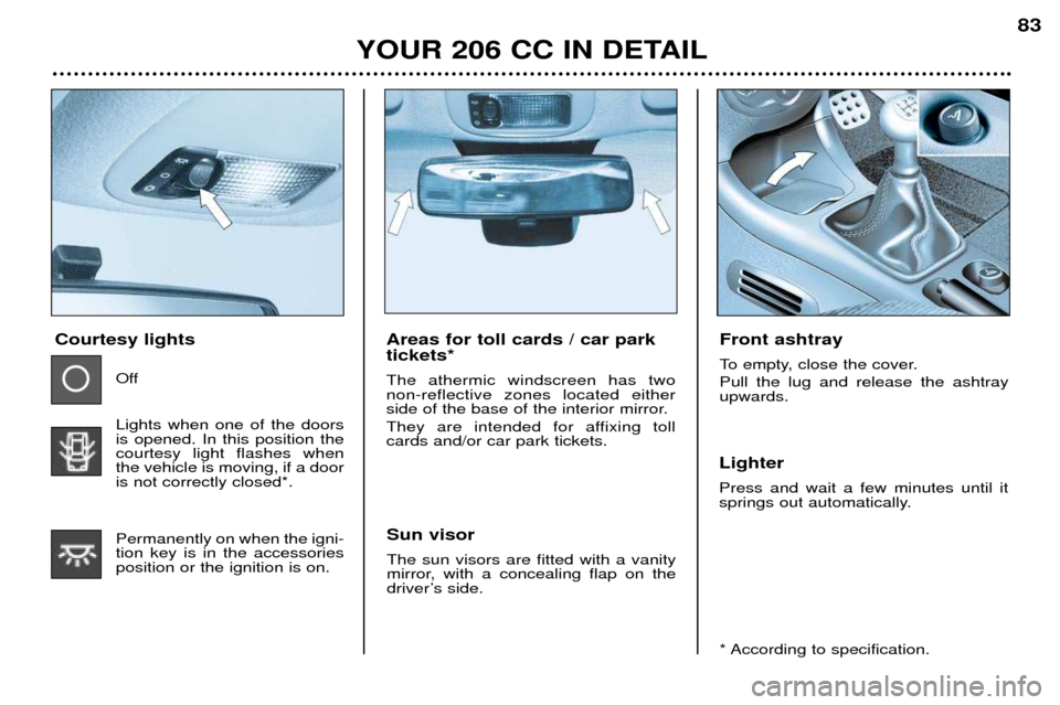 Peugeot 206 CC 2001.5 Owners Manual YOUR 206 CC IN DETAIL83
Areas for toll cards / car park tickets* The athermic windscreen has two non-reflective zones located either
side of the base of the interior mirror.
They are intended for aff Peugeot 206 CC 2001.5 Owners Manual YOUR 206 CC IN DETAIL83
Areas for toll cards / car park tickets* The athermic windscreen has two non-reflective zones located either
side of the base of the interior mirror.
They are intended for aff