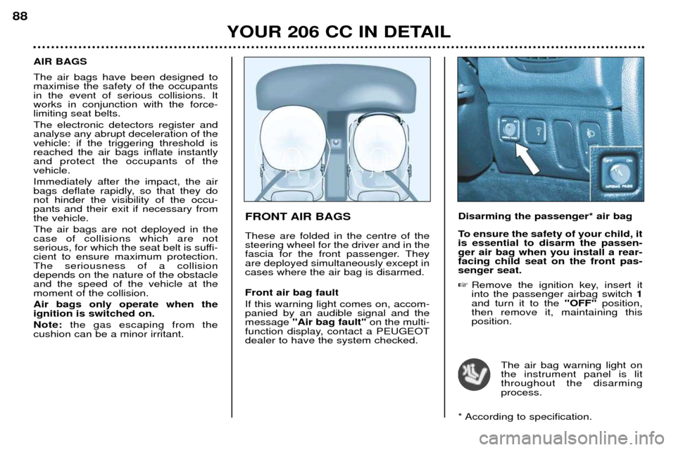 Peugeot 206 CC 2001.5 Manual Online YOUR 206 CC IN DETAIL
88
FRONT AIR BAGS These are folded in the centre of the steering wheel for the driver and in the
fascia for the front passenger. Theyare deployed simultaneously except incases wh