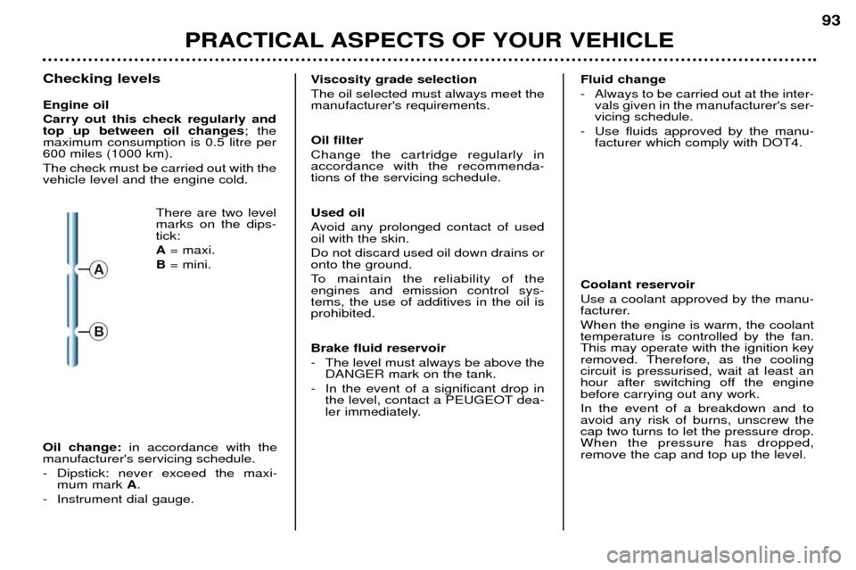Peugeot 206 CC 2001.5 Owners Guide PRACTICAL ASPECTS OF YOUR VEHICLE93
Checking levels Engine oil Carry out this check regularly and top up between oil changes
; the
maximum consumption is 0.5 litre per600 miles (1000 km). The check mu