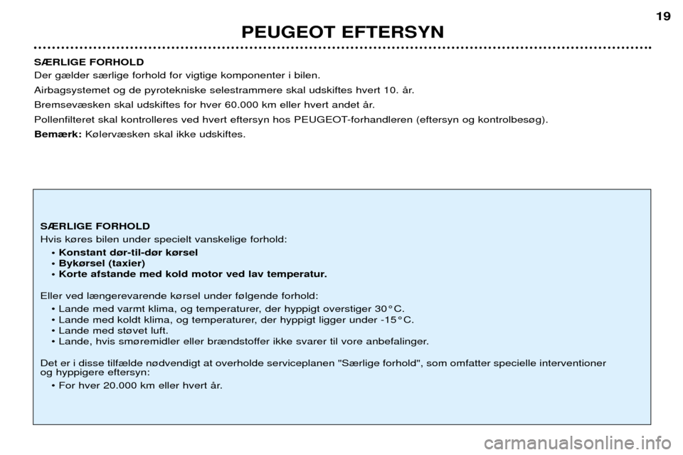 Peugeot 206 CC 2001.5  Instruktionsbog (in Danish) PEUGEOT EFTERSYN
19
S®RLIGE FORHOLD Der g¾lder s¾rlige forhold for vigtige komponenter i bilen.  
Airbagsystemet og de pyrotekniske selestrammere skal udskiftes hvert 10. Œr. 
Bremsev¾sken skal u