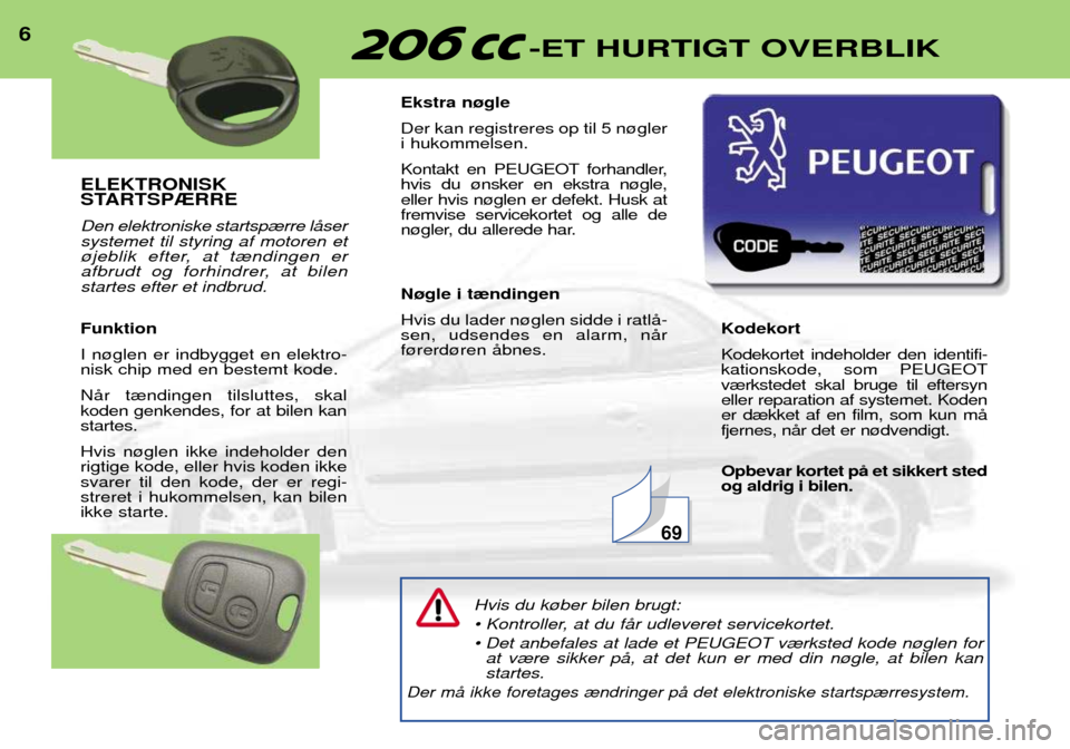 Peugeot 206 CC 2001.5  Instruktionsbog (in Danish) ELEKTRONISK 
STARTSP®RRE Den elektroniske startsp¾rre lŒser systemet til styring af motoren et
¿jeblik efter, at t¾ndingen er
afbrudt og forhindrer, at bilenstartes efter et indbrud. Funktion I n