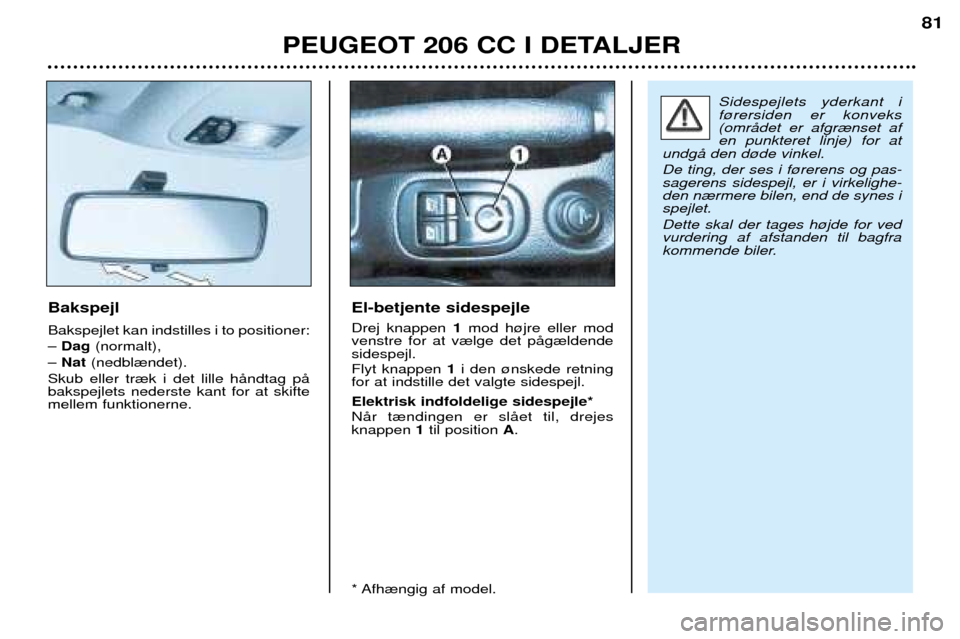 Peugeot 206 CC 2001.5  Instruktionsbog (in Danish) PEUGEOT 206 CC I DETALJER
81
Bakspejl Bakspejlet kan indstilles i to positioner: Ð Dag (normalt),
Ð  Nat  (nedbl¾ndet).
Skub eller tr¾k i det lille hŒndtag pŒ bakspejlets nederste kant for at sk
