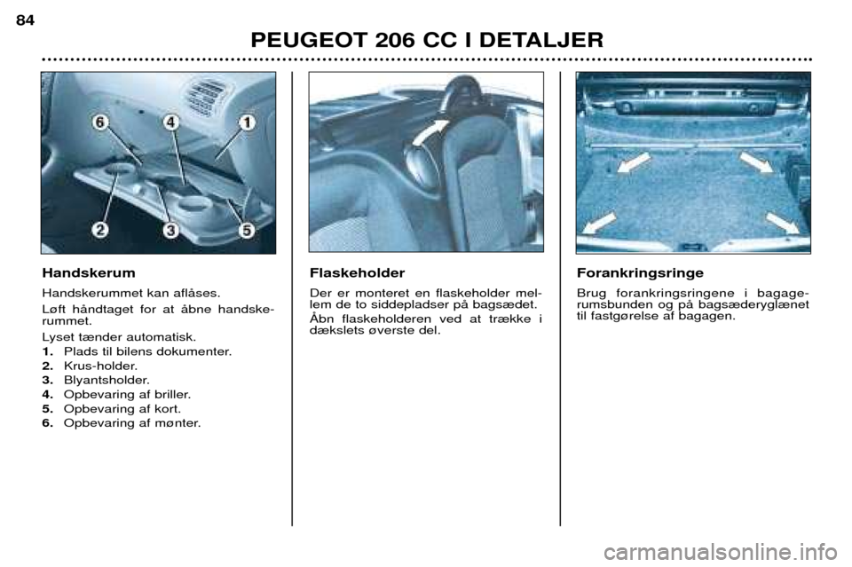 Peugeot 206 CC 2001.5 Instruktionsbog (in Danish) PEUGEOT 206 CC I DETALJER
84
Handskerum Handskerummet kan aflŒses. L¿ft hŒndtaget for at Œbne handske- rummet.
Lyset t¾nder automatisk. 1. Plads til bilens dokumenter.
2. Krus-holder.
3. Blyant Peugeot 206 CC 2001.5 Instruktionsbog (in Danish) PEUGEOT 206 CC I DETALJER
84
Handskerum Handskerummet kan aflŒses. L¿ft hŒndtaget for at Œbne handske- rummet.
Lyset t¾nder automatisk. 1. Plads til bilens dokumenter.
2. Krus-holder.
3. Blyant