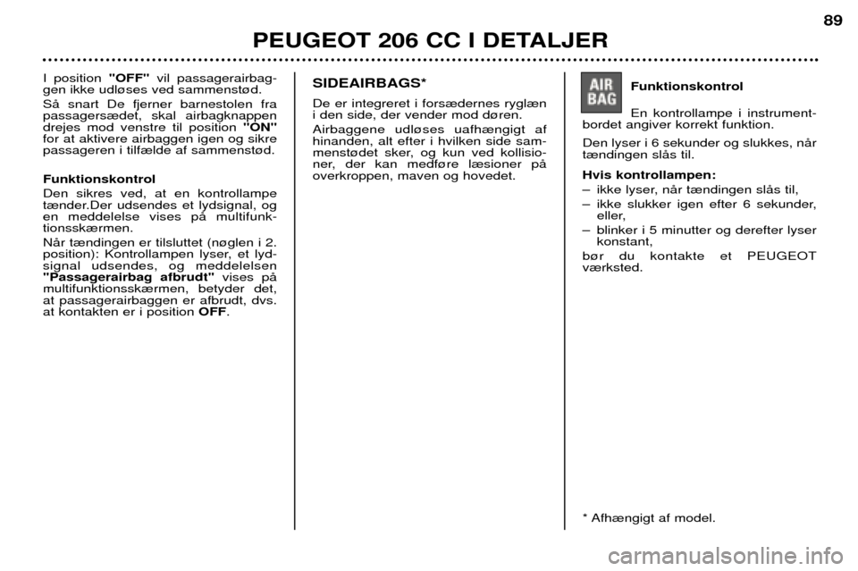Peugeot 206 CC 2001.5  Instruktionsbog (in Danish) PEUGEOT 206 CC I DETALJER
89
I position "OFF"vil passagerairbag-
gen ikke udl¿ses ved sammenst¿d. SŒ snart De fjerner barnestolen fra passagers¾det, skal airbagknappendrejes mod venstre til positi