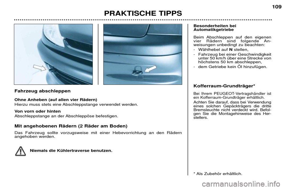 Peugeot 206 CC 2001.5  Betriebsanleitung (in German) PRAKTISCHE TIPPS109
Fahrzeug abschleppen 
Ohne Anheben (auf allen vier RŠdern) 
Hierzu muss stets eine Abschleppstange verwendet werden. 
Von vorn oder hinten 
Abschleppstange an der Abschleppšse be