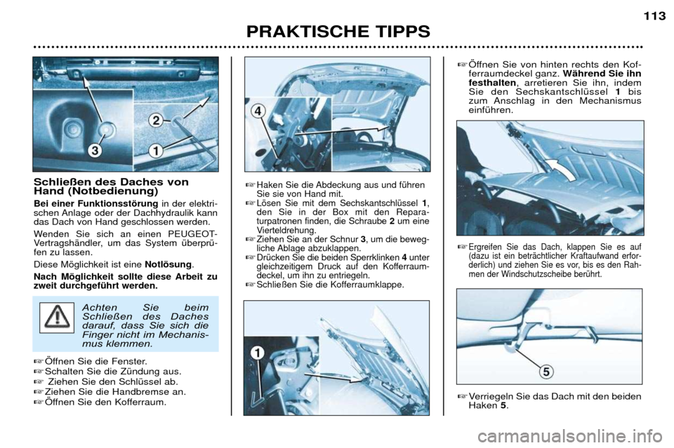 Peugeot 206 CC 2001.5  Betriebsanleitung (in German) PRAKTISCHE TIPPS113
Schlie§en des Daches von Hand (Notbedienung)
Bei einer Funktionsstšrung 
in der elektri-
schen Anlage oder der Dachhydraulik kanndas Dach von Hand geschlossen werden.  
Wenden Si