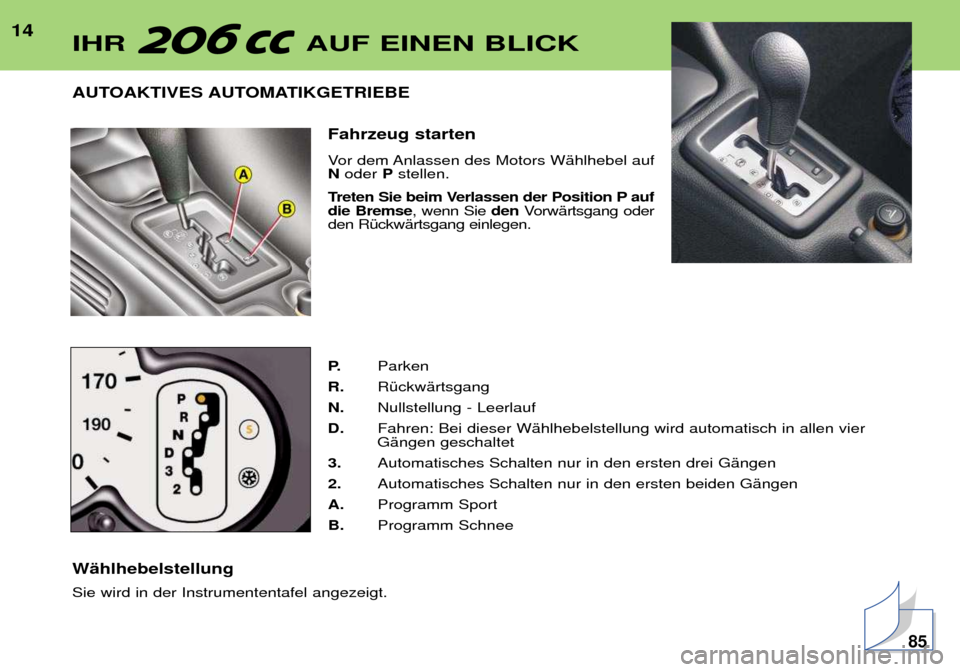 Peugeot 206 CC 2001.5  Betriebsanleitung (in German) 14AUTOAKTIVES AUTOMATIKGETRIEBE  Fahrzeug starten  
Vor dem Anlassen des Motors WŠhlhebel auf Noder  Pstellen. 
Treten Sie beim Verlassen der Position P aufdie Bremse , wenn Sie denVorwŠrtsgang oder