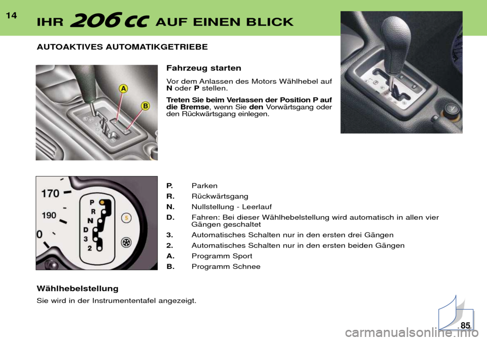 Peugeot 206 CC 2001.5 Betriebsanleitung (in German) 14AUTOAKTIVES AUTOMATIKGETRIEBE Fahrzeug starten
Vor dem Anlassen des Motors WŠhlhebel auf Noder Pstellen.
Treten Sie beim Verlassen der Position P aufdie Bremse , wenn Sie denVorwŠrtsgang oder Peugeot 206 CC 2001.5 Betriebsanleitung (in German) 14AUTOAKTIVES AUTOMATIKGETRIEBE Fahrzeug starten
Vor dem Anlassen des Motors WŠhlhebel auf Noder Pstellen.
Treten Sie beim Verlassen der Position P aufdie Bremse , wenn Sie denVorwŠrtsgang oder