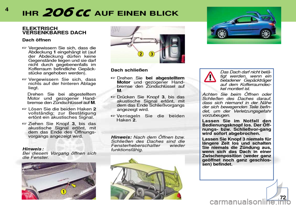 Peugeot 206 CC 2001.5  Betriebsanleitung (in German) 4ELEKTRISCH VERSENKBARES DACH Dach šffnen Vergewissern Sie sich, dass die Abdeckung  1eingehŠngt ist (auf
der Abdeckung dŸrfen keineGegenstŠnde liegen und sie darfnicht durch gegebenenfalls im
Ko