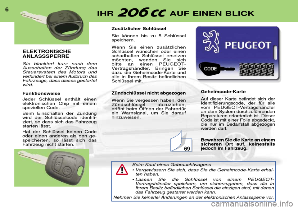 Peugeot 206 CC 2001.5  Betriebsanleitung (in German) ELEKTRONISCHE ANLASSSPERRE  Sie blockiert kurz nach dem Ausschalten der ZŸndung dasSteuersystem des Motors und
verhindert bei einem Aufbruch desFahrzeugs, dass dieses gestartetwird. Funktionsweise Je