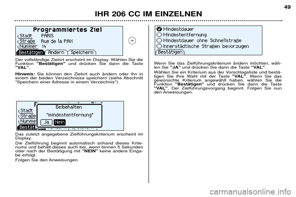 Peugeot 206 CC 2001.5  Betriebsanleitung (in German) IHR 206 CC IM EINZELNEN49
Der vollstŠndige Zielort erscheint im Display. WŠhlen Sie die Funktion 
"BestŠtigen" und drŸcken Sie dann die Taste
"VAL" .
Hinweis: Sie kšnnen den Zielort auch Šndern 