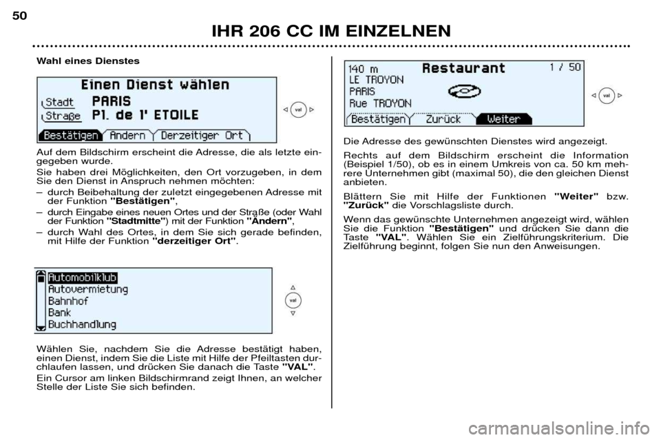 Peugeot 206 CC 2001.5  Betriebsanleitung (in German) IHR 206 CC IM EINZELNEN
50
Wahl eines Dienstes  
Auf dem Bildschirm erscheint die Adresse, die als letzte ein- gegeben wurde.  Sie haben drei Mšglichkeiten, den Ort vorzugeben, in dem 
Sie den Dienst