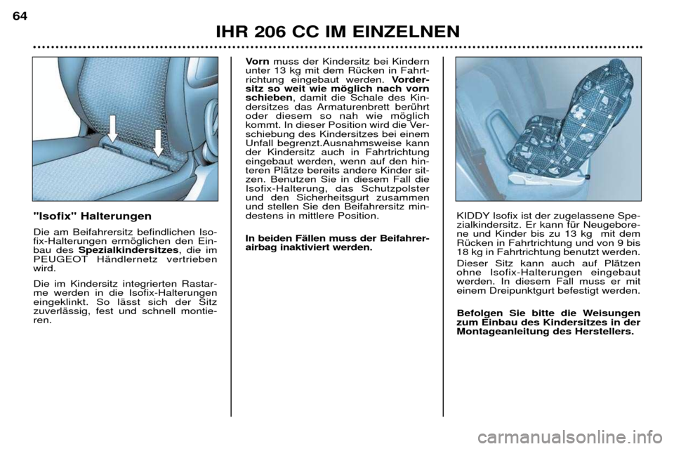 Peugeot 206 CC 2001.5 Betriebsanleitung (in German) IHR 206 CC IM EINZELNEN
64
"Isofix" Halterungen Die am Beifahrersitz befindlichen Iso- fix-Halterungen ermšglichen den Ein-bau des
Spezialkindersitzes , die im
PEUGEOT HŠndlernetz vertriebenwird. Peugeot 206 CC 2001.5 Betriebsanleitung (in German) IHR 206 CC IM EINZELNEN
64
"Isofix" Halterungen Die am Beifahrersitz befindlichen Iso- fix-Halterungen ermšglichen den Ein-bau des
Spezialkindersitzes , die im
PEUGEOT HŠndlernetz vertriebenwird.