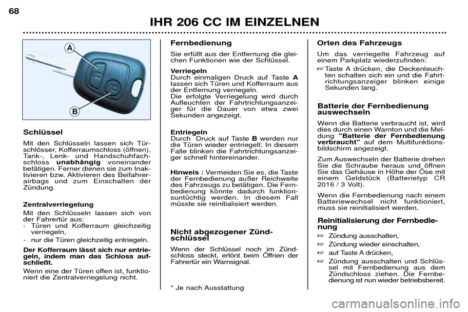 Peugeot 206 CC 2001.5  Betriebsanleitung (in German) IHR 206 CC IM EINZELNEN
68
Batterie der Fernbedienung auswechseln  
Wenn die Batterie verbraucht ist, wird 
dies durch einen Warnton und die Mel-dung
"Batterie der Fernbedienung
verbraucht" auf dem Mu