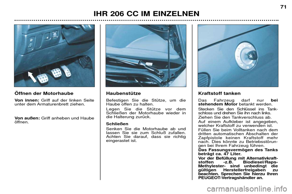 Peugeot 206 CC 2001.5  Betriebsanleitung (in German) IHR 206 CC IM EINZELNEN71
HaubenstŸtze  Befestigen Sie die StŸtze, um die 
Haube offen zu halten.  Legen Sie die StŸtze vor dem Schlie§en der Motorhaube wieder indie Halterung zurŸck.  Schlie§en