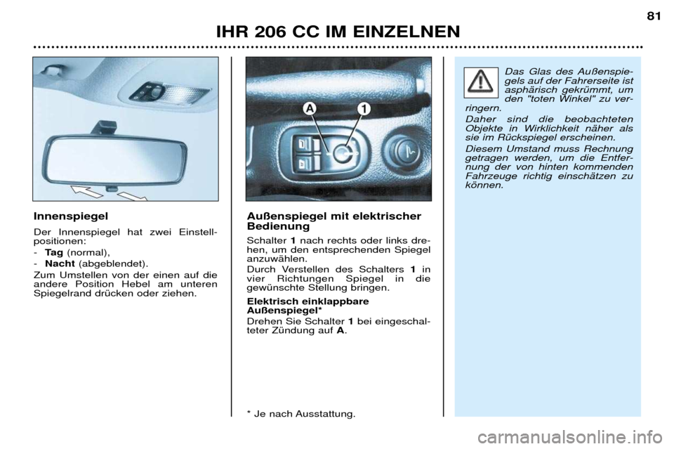 Peugeot 206 CC 2001.5 Betriebsanleitung (in German) IHR 206 CC IM EINZELNEN81
Innenspiegel Der Innenspiegel hat zwei Einstell- positionen: -
Ta g (normal),
- Nacht (abgeblendet).
Zum Umstellen von der einen auf die andere Position Hebel am unterenSpi Peugeot 206 CC 2001.5 Betriebsanleitung (in German) IHR 206 CC IM EINZELNEN81
Innenspiegel Der Innenspiegel hat zwei Einstell- positionen: -
Ta g (normal),
- Nacht (abgeblendet).
Zum Umstellen von der einen auf die andere Position Hebel am unterenSpi