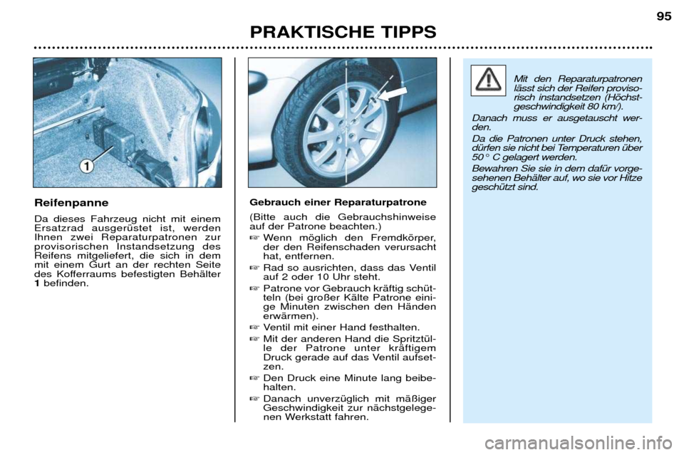 Peugeot 206 CC 2001.5  Betriebsanleitung (in German) PRAKTISCHE TIPPS95
Reifenpanne Da dieses Fahrzeug nicht mit einem Ersatzrad ausgerŸstet ist, werdenIhnen zwei Reparaturpatronen zurprovisorischen Instandsetzung desReifens mitgeliefert, die sich in d