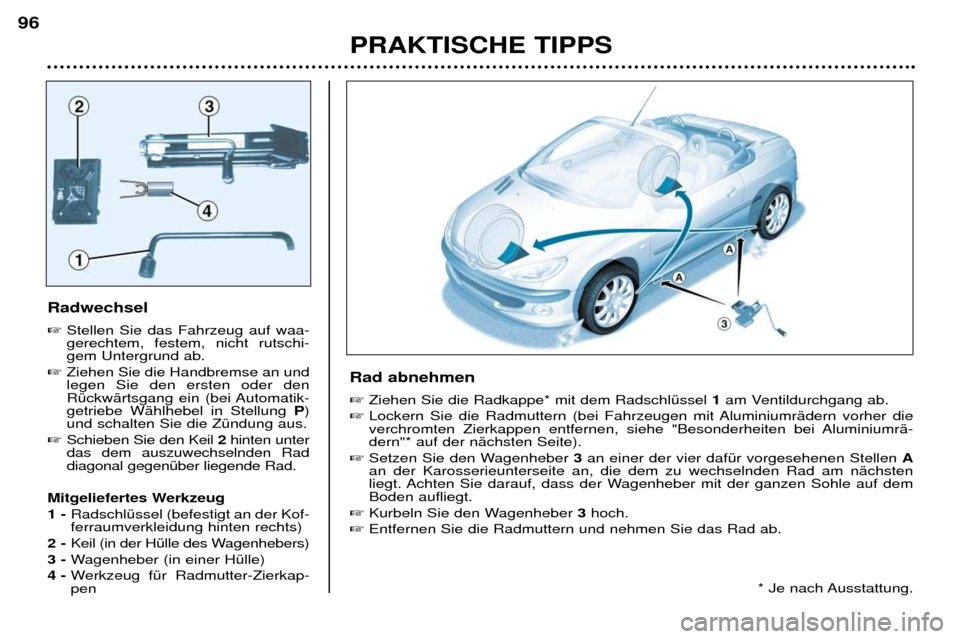 Peugeot 206 CC 2001.5  Betriebsanleitung (in German) PRAKTISCHE TIPPS
96
Radwechsel  
Stellen Sie das Fahrzeug auf waa- gerechtem, festem, nicht rutschi-gem Untergrund ab. 
 Ziehen Sie die Handbremse an undlegen Sie den ersten oder den
RŸckwŠrtsgang