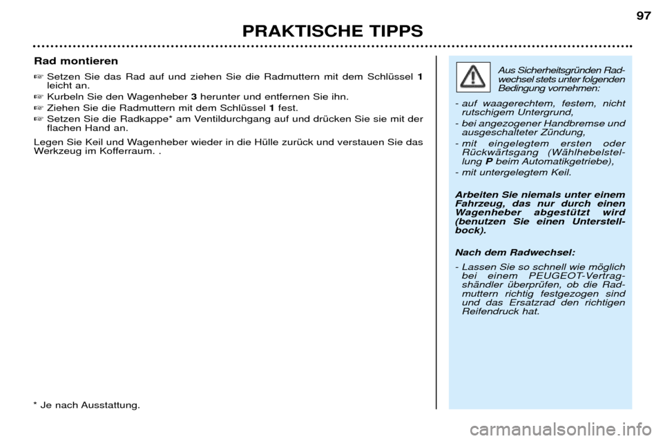 Peugeot 206 CC 2001.5  Betriebsanleitung (in German) PRAKTISCHE TIPPS97
Rad montieren  
Setzen Sie das Rad auf und ziehen Sie die Radmuttern mit dem SchlŸssel  1
leicht an. 
 Kurbeln Sie den Wagenheber  3herunter und entfernen Sie ihn. 
 Ziehen Sie 
