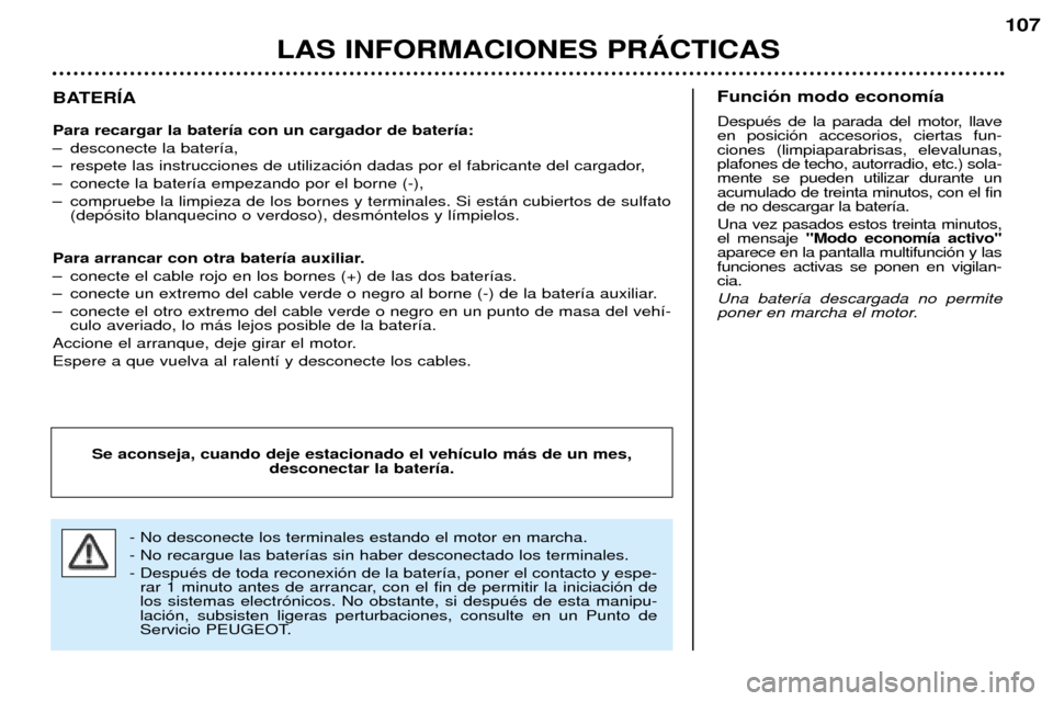 Peugeot 206 CC 2001.5  Manual del propietario (in Spanish) LAS INFORMACIONES PRçCTICAS
107
BATERêA Para recargar la bater’a con un cargador de bater’a: 
Ð desconecte la bater’a,
Ð respete las instrucciones de utilizaci—n dadas por el fabricante de