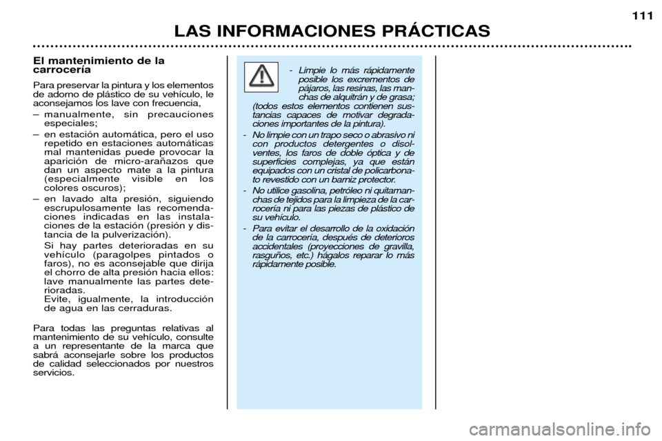 Peugeot 206 CC 2001.5  Manual del propietario (in Spanish) LAS INFORMACIONES PRçCTICAS
111
El mantenimiento de la carrocer’a Para preservar la pintura y los elementos de adorno de pl‡stico de su veh’culo, leaconsejamos los lave con frecuencia, 
Ð manu