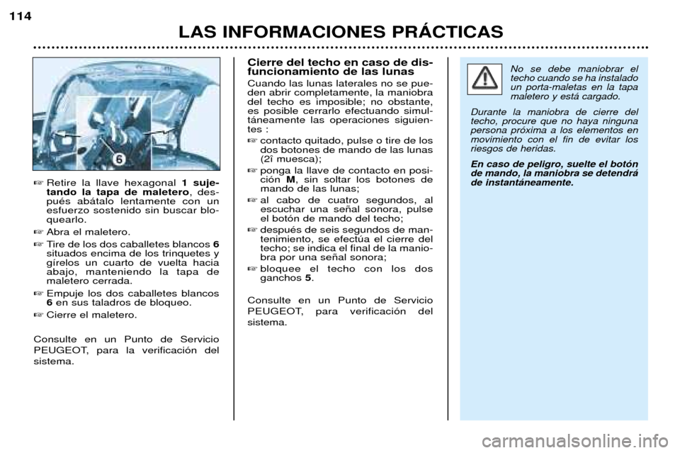 Peugeot 206 CC 2001.5  Manual del propietario (in Spanish) LAS INFORMACIONES PRçCTICAS
114
Retire la llave hexagonal  1 suje-
tando la tapa de maletero , des-
puŽs ab‡talo lentamente con un esfuerzo sostenido sin buscar blo-quearlo. 
 Abra el maletero.
