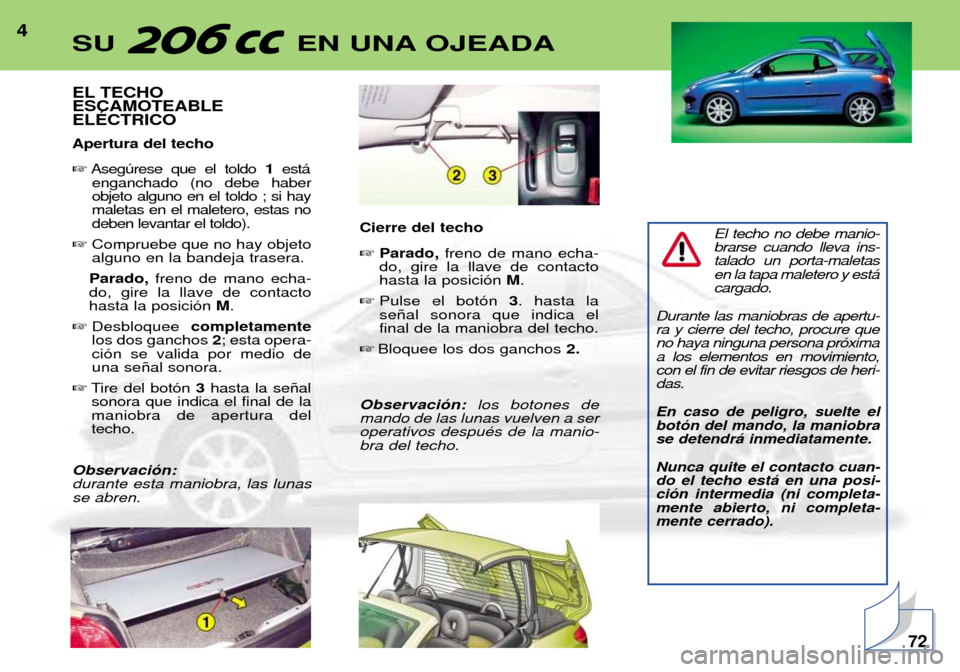 Peugeot 206 CC 2001.5  Manual del propietario (in Spanish) 4
EL TECHO ESCAMOTEABLEELƒCTRICO Apertura del techo Asegœrese que el toldo  1est‡
enganchado (no debe haber objeto alguno en el toldo ; si haymaletas en el maletero, estas nodeben levantar el tol