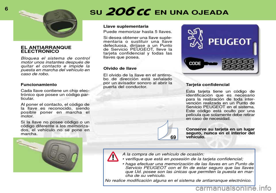 Peugeot 206 CC 2001.5  Manual del propietario (in Spanish) EL ANTIARRANQUE ELECTRîNICO Bloquea el sistema de control motor unos instantes despuŽs dequitar el contacto e impide lapuesta en marcha del veh’culo encaso de robo. Funcionamiento Cada llave conti