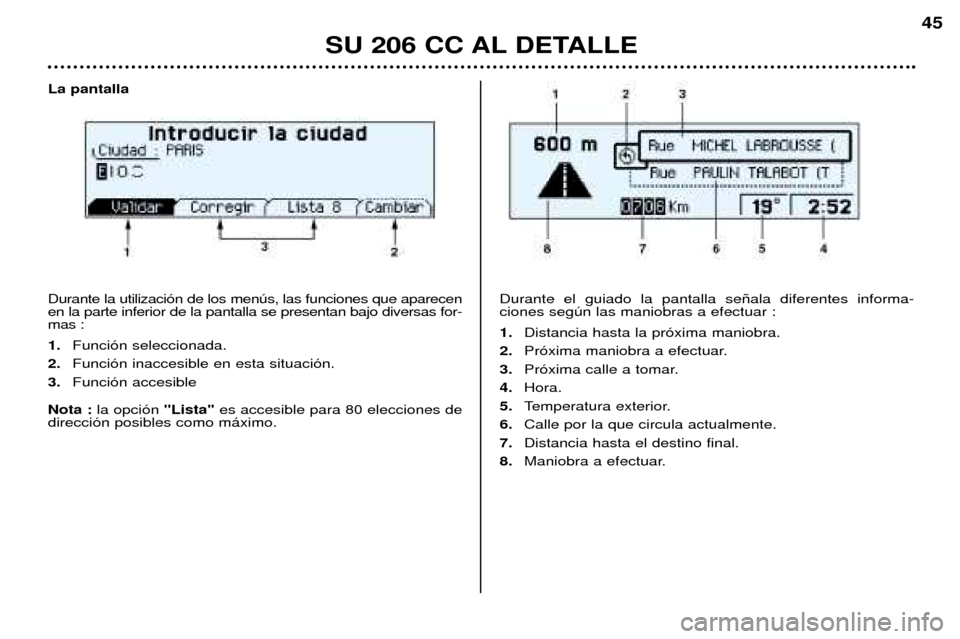 Peugeot 206 CC 2001.5  Manual del propietario (in Spanish) SU 206 CC AL DETALLE
45
La pantalla  Durante la utilizaci—n de los menœs, las funciones que aparecen en la parte inferior de la pantalla se presentan bajo diversas for-mas : 1.Funci—n seleccionad